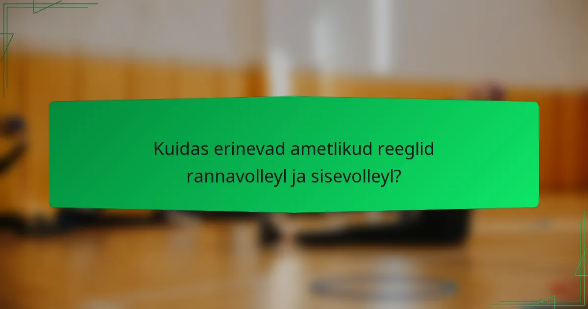 Kuidas erinevad ametlikud reeglid rannavolleyl ja sisevolleyl?