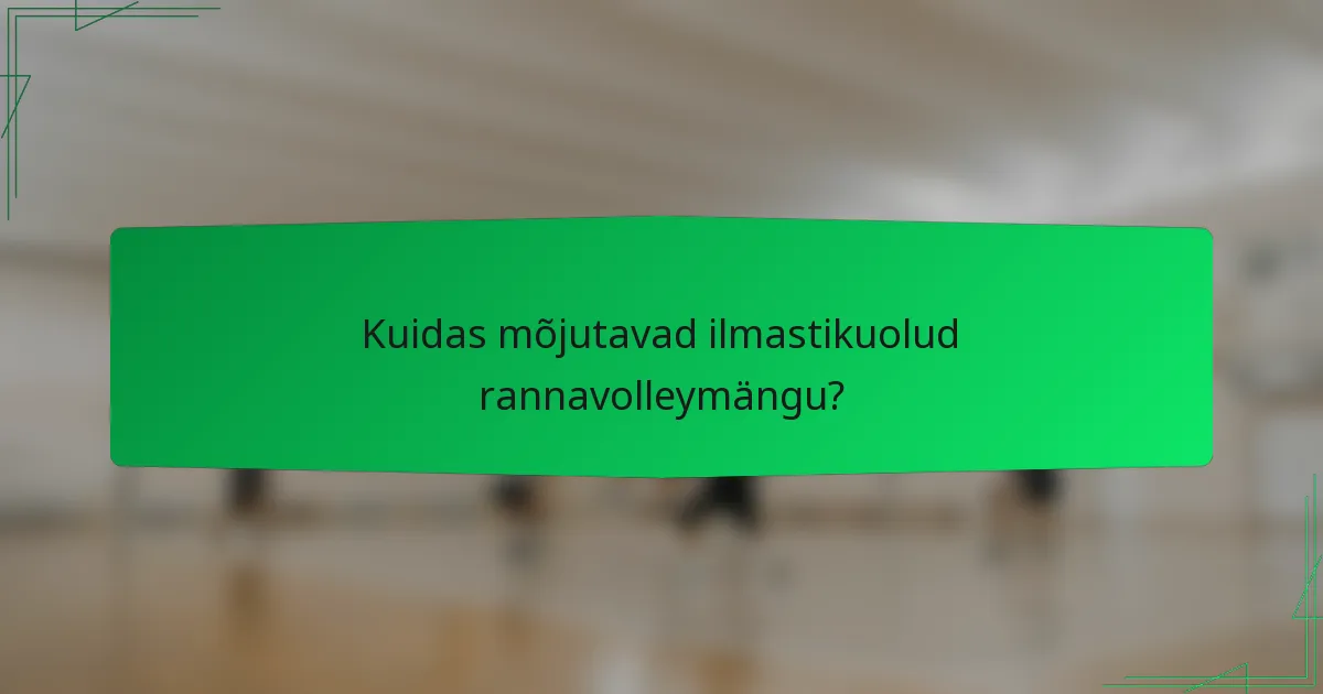 Kuidas mõjutavad ilmastikuolud rannavolleymängu?