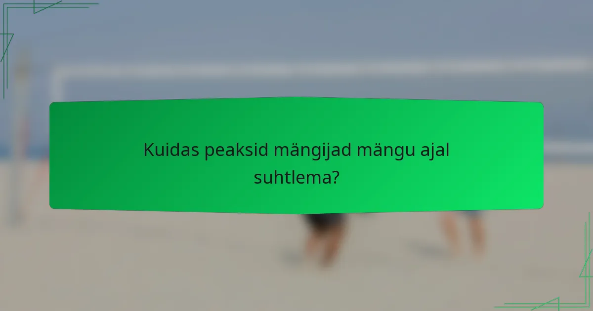 Kuidas peaksid mängijad mängu ajal suhtlema?