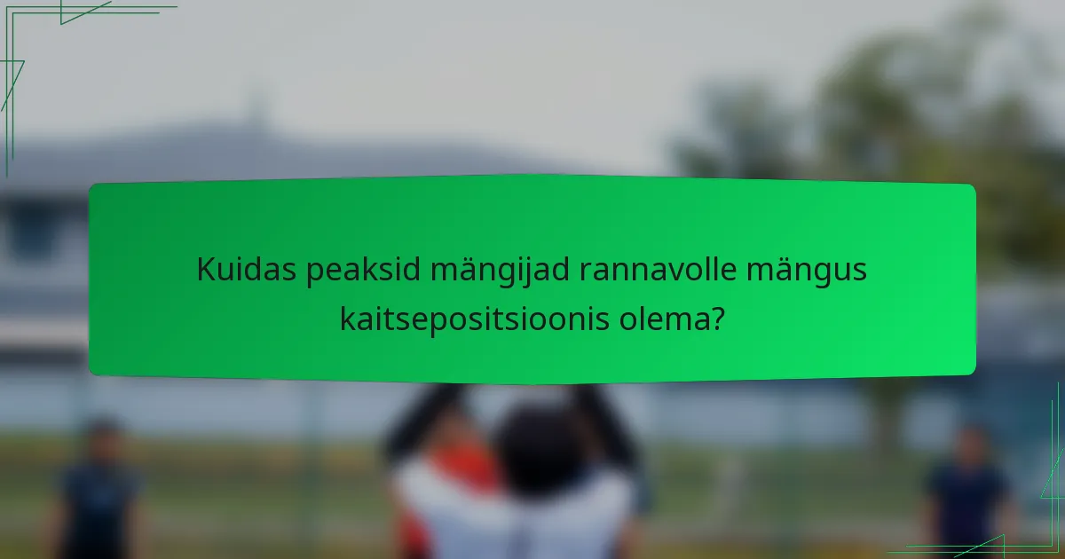 Kuidas peaksid mängijad rannavolle mängus kaitsepositsioonis olema?