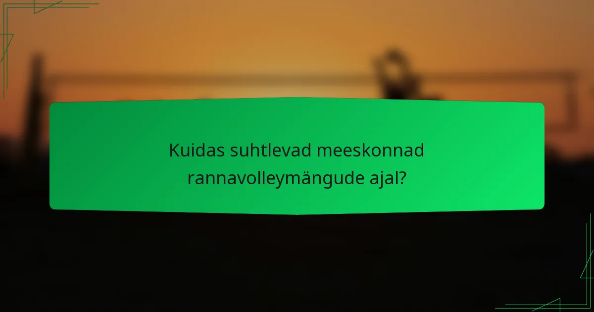 Kuidas suhtlevad meeskonnad rannavolleymängude ajal?