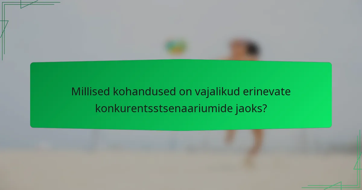 Millised kohandused on vajalikud erinevate konkurentsstsenaariumide jaoks?