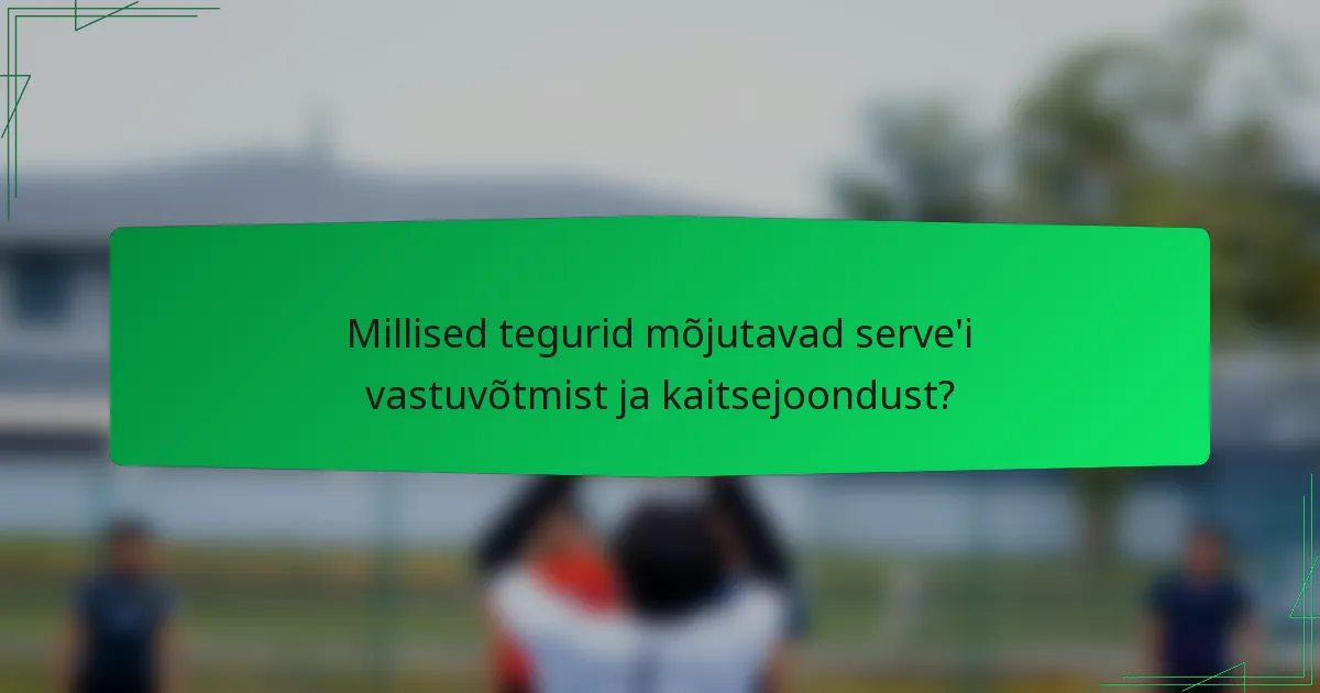 Millised tegurid mõjutavad serve'i vastuvõtmist ja kaitsejoondust?